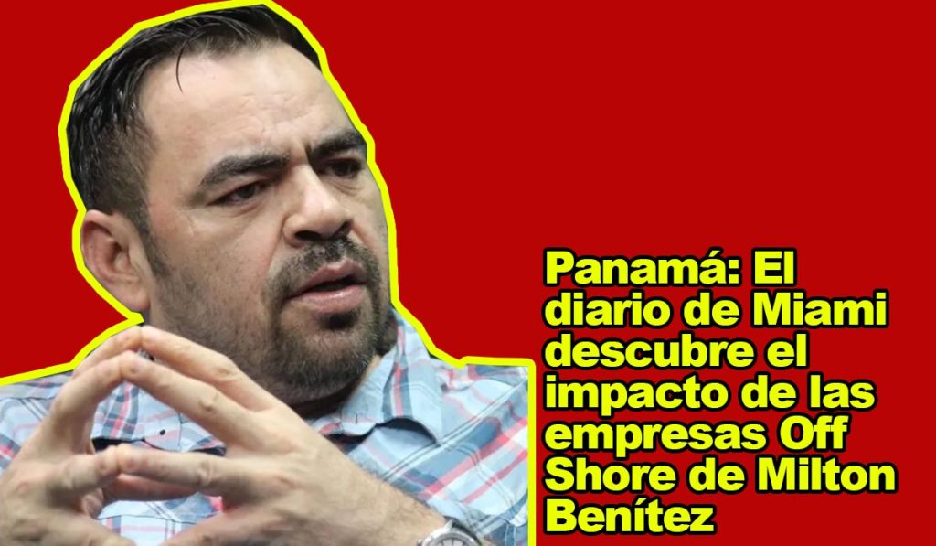 Panamá: El diario de Miami descubre el impacto de las empresas Off Shore de Milton Benítez Panamá: El diario de Miami descubre el impacto de las empresas Off Shore de Milton Benítez