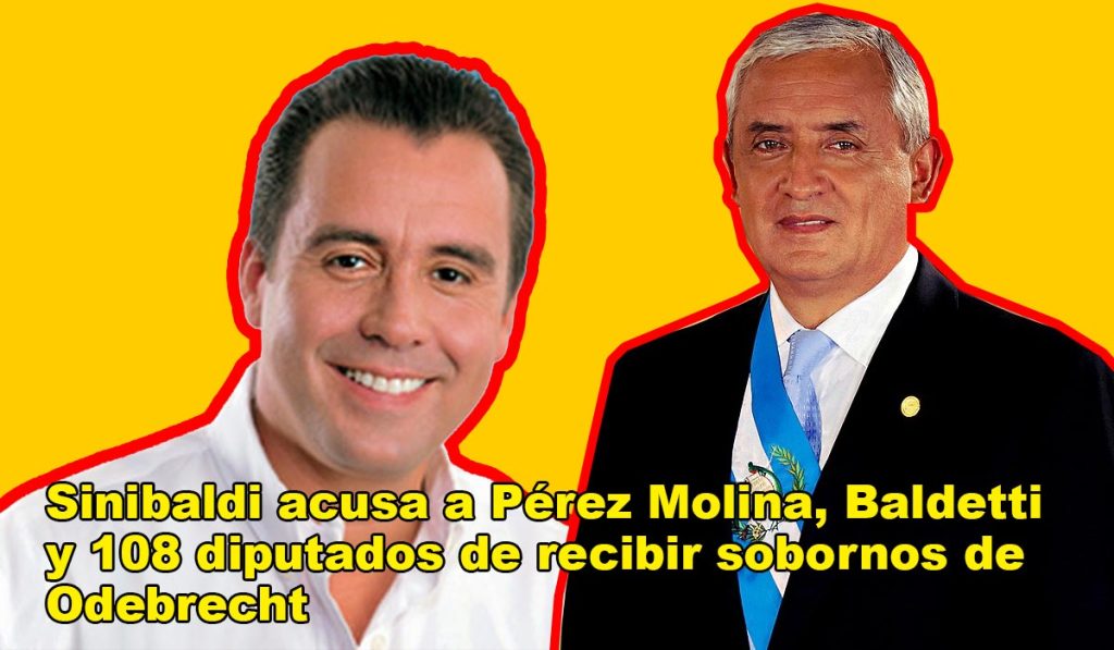 Sinibaldi acusa a Pérez Molina, Baldetti y 108 diputados de recibir sobornos de Odebrecht